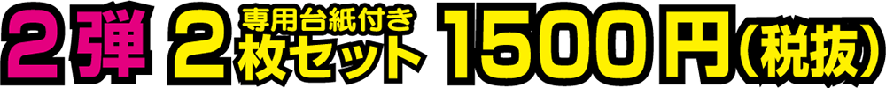 2弾 2枚セット(専用台紙付き) 1500円(税抜)