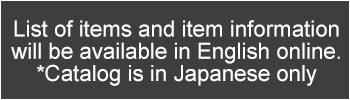 List of items and item information will be available in English online. Catalog is in Japanese only.